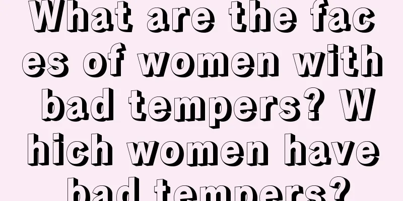 What are the faces of women with bad tempers? Which women have bad tempers?