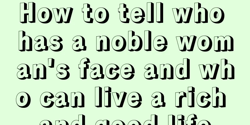 How to tell who has a noble woman's face and who can live a rich and good life