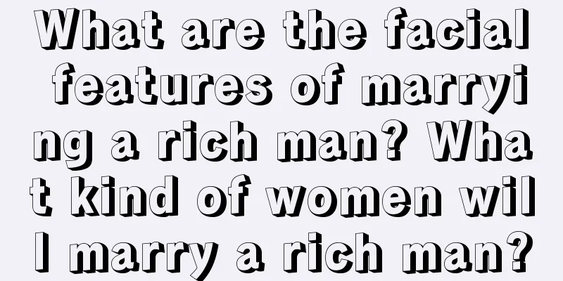 What are the facial features of marrying a rich man? What kind of women will marry a rich man?