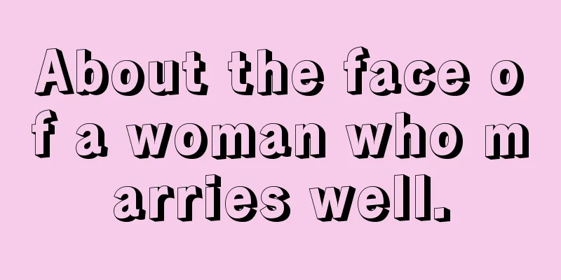 About the face of a woman who marries well.