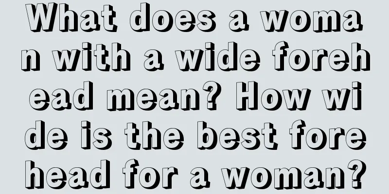 What does a woman with a wide forehead mean? How wide is the best forehead for a woman?