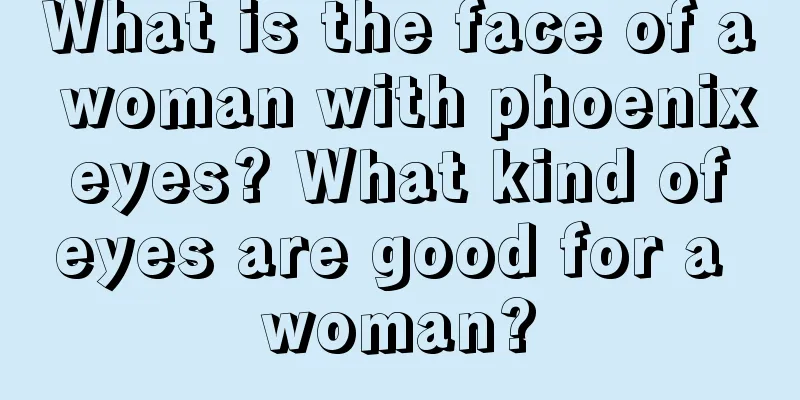 What is the face of a woman with phoenix eyes? What kind of eyes are good for a woman?
