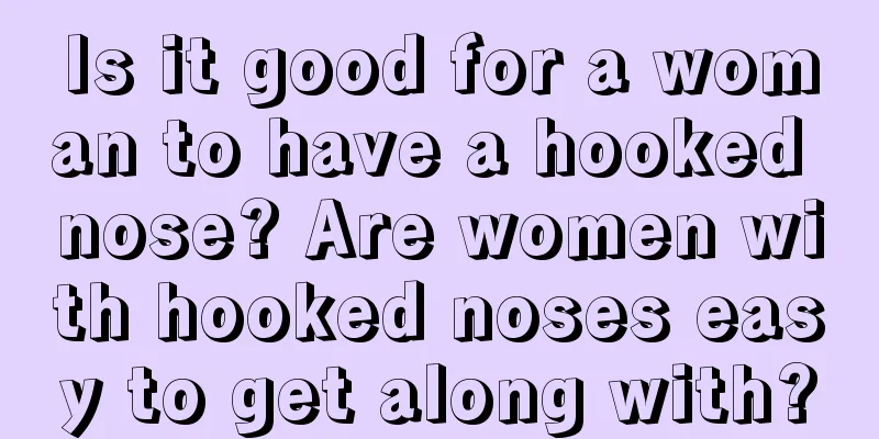 Is it good for a woman to have a hooked nose? Are women with hooked noses easy to get along with?