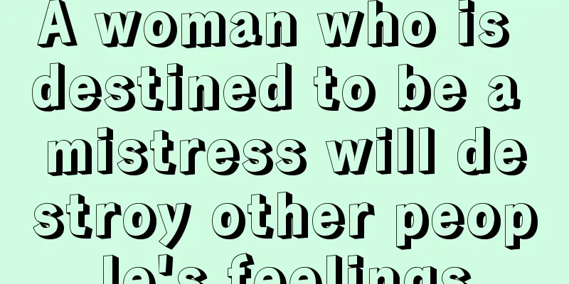 A woman who is destined to be a mistress will destroy other people's feelings