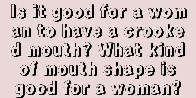 Is it good for a woman to have a crooked mouth? What kind of mouth shape is good for a woman?