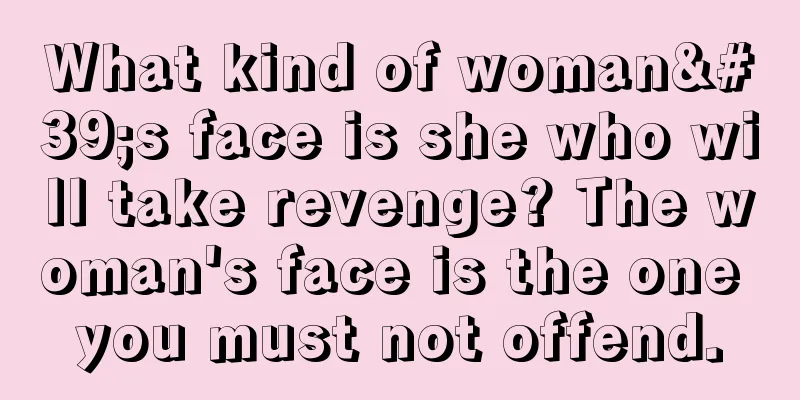 What kind of woman's face is she who will take revenge? The woman's face is the one you must not offend.