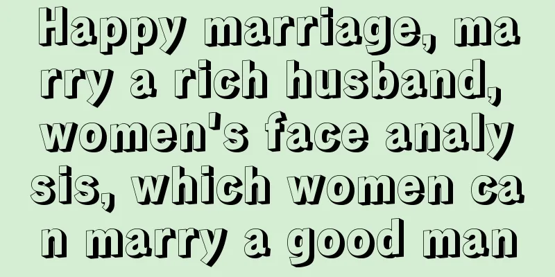 Happy marriage, marry a rich husband, women's face analysis, which women can marry a good man
