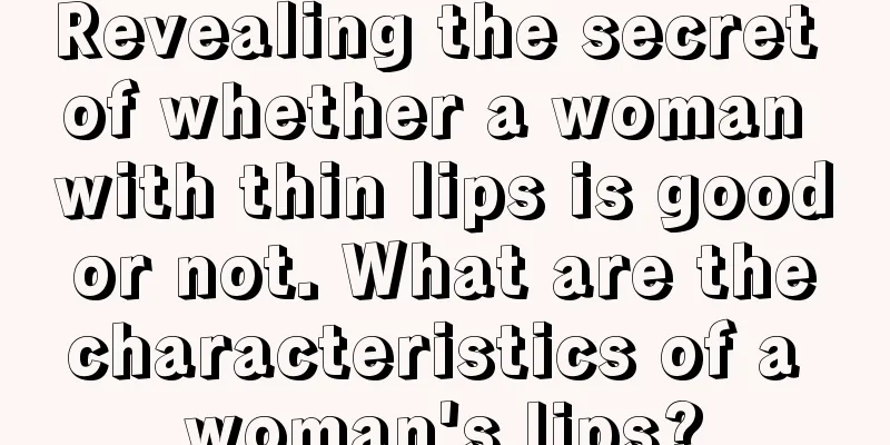 Revealing the secret of whether a woman with thin lips is good or not. What are the characteristics of a woman's lips?