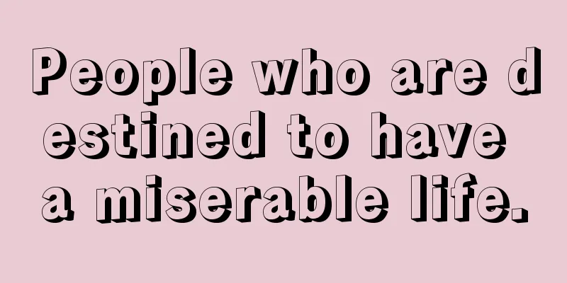 People who are destined to have a miserable life.