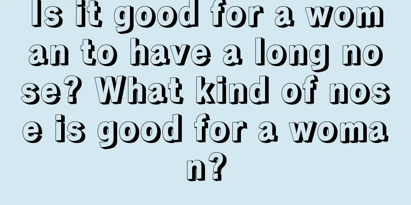 Is it good for a woman to have a long nose? What kind of nose is good for a woman?
