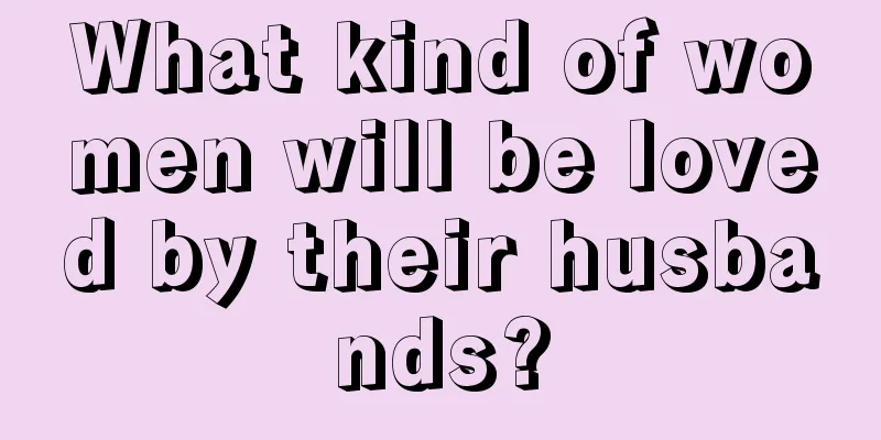 What kind of women will be loved by their husbands?