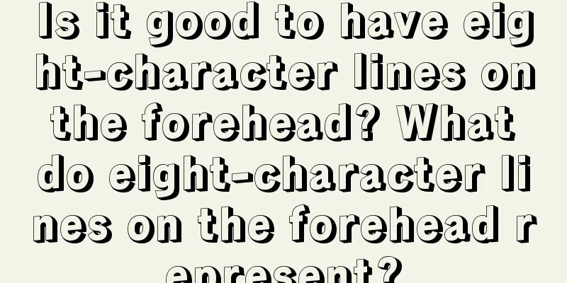 Is it good to have eight-character lines on the forehead? What do eight-character lines on the forehead represent?