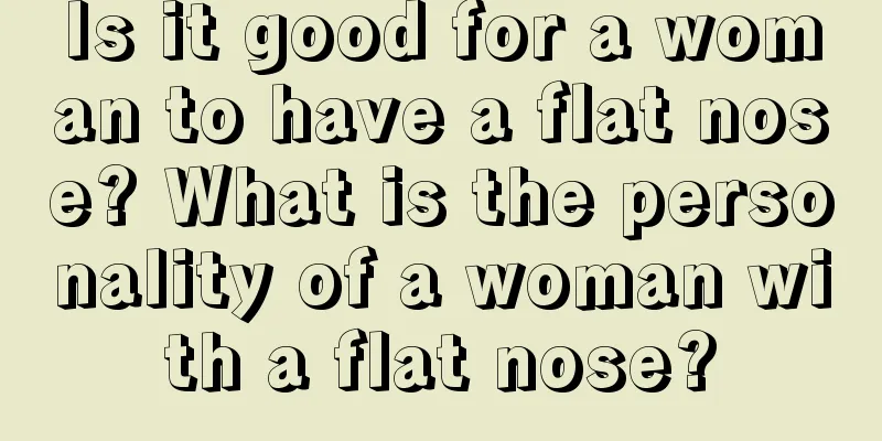 Is it good for a woman to have a flat nose? What is the personality of a woman with a flat nose?