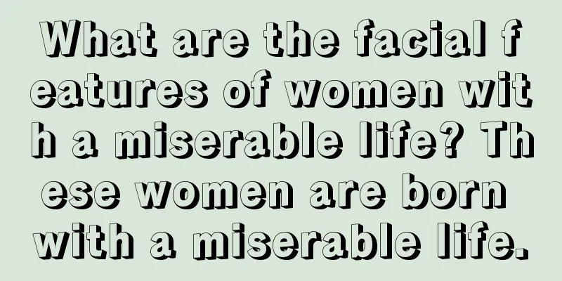 What are the facial features of women with a miserable life? These women are born with a miserable life.