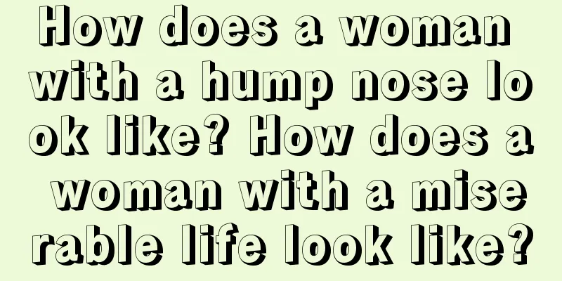 How does a woman with a hump nose look like? How does a woman with a miserable life look like?