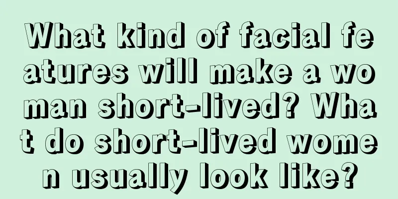 What kind of facial features will make a woman short-lived? What do short-lived women usually look like?
