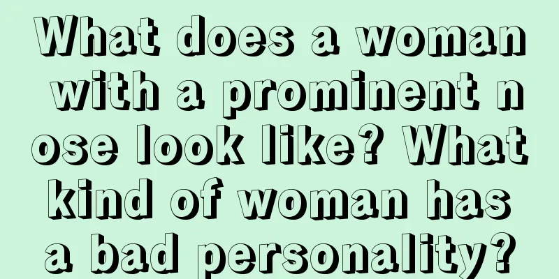 What does a woman with a prominent nose look like? What kind of woman has a bad personality?