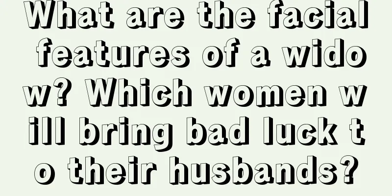 What are the facial features of a widow? Which women will bring bad luck to their husbands?