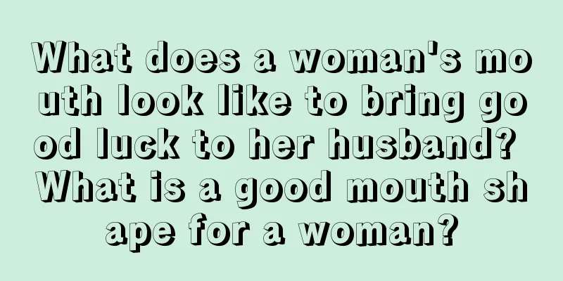 What does a woman's mouth look like to bring good luck to her husband? What is a good mouth shape for a woman?