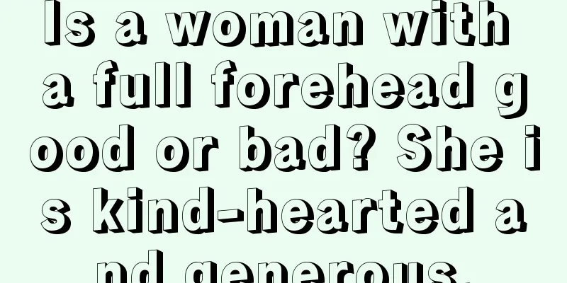 Is a woman with a full forehead good or bad? She is kind-hearted and generous.