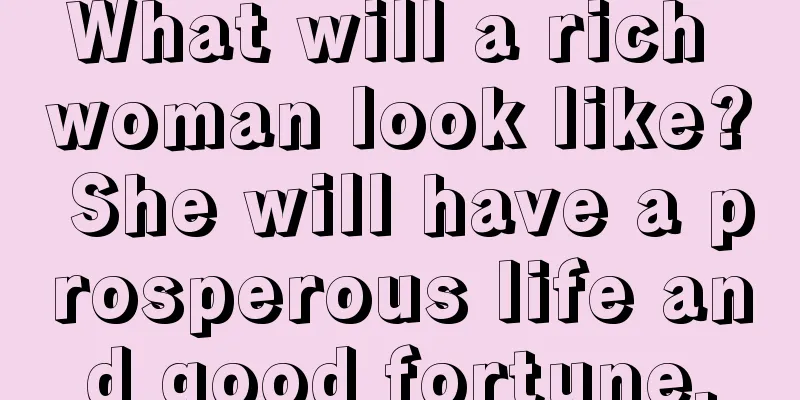 What will a rich woman look like? She will have a prosperous life and good fortune.