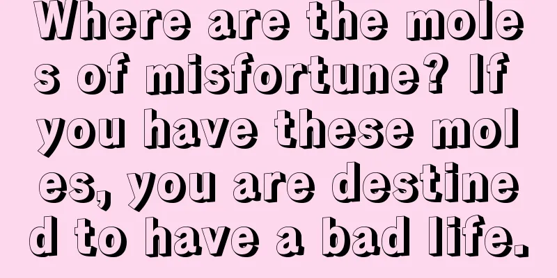 Where are the moles of misfortune? If you have these moles, you are destined to have a bad life.