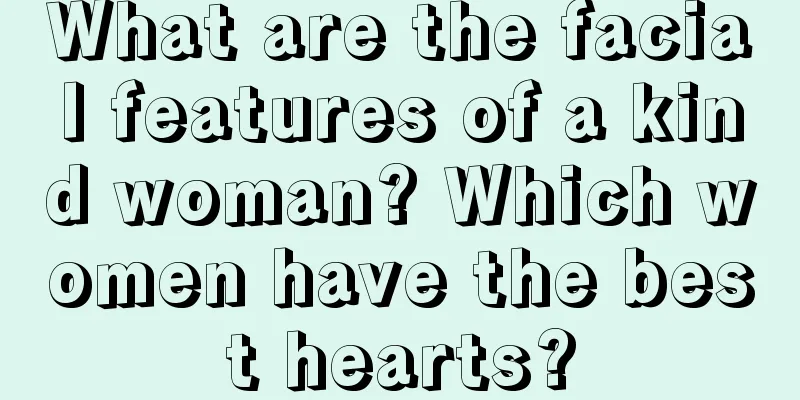 What are the facial features of a kind woman? Which women have the best hearts?