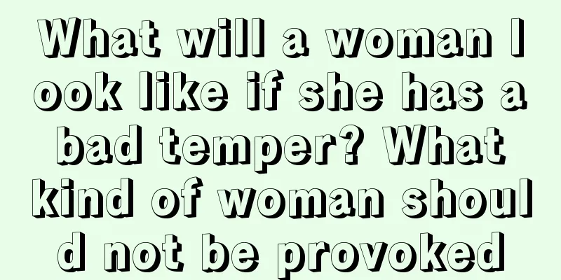 What will a woman look like if she has a bad temper? What kind of woman should not be provoked