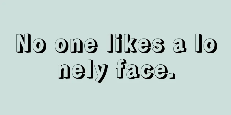 No one likes a lonely face.