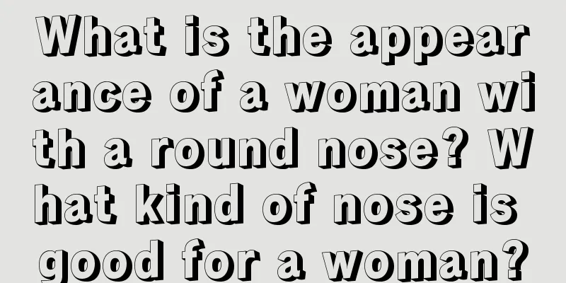 What is the appearance of a woman with a round nose? What kind of nose is good for a woman?