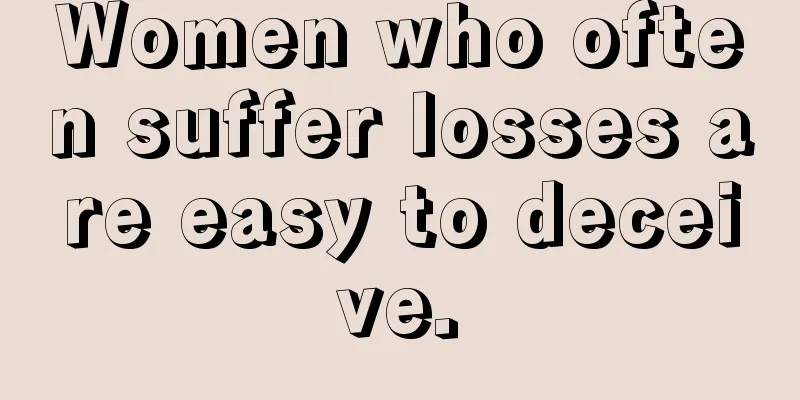 Women who often suffer losses are easy to deceive.