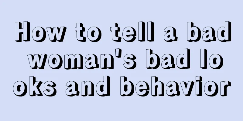 How to tell a bad woman's bad looks and behavior
