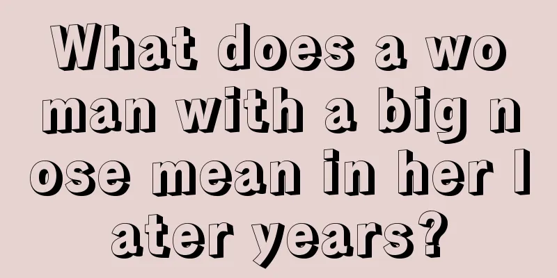 What does a woman with a big nose mean in her later years?