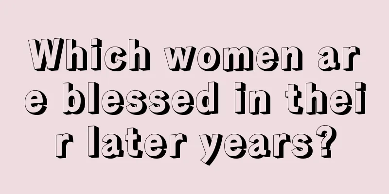 Which women are blessed in their later years?