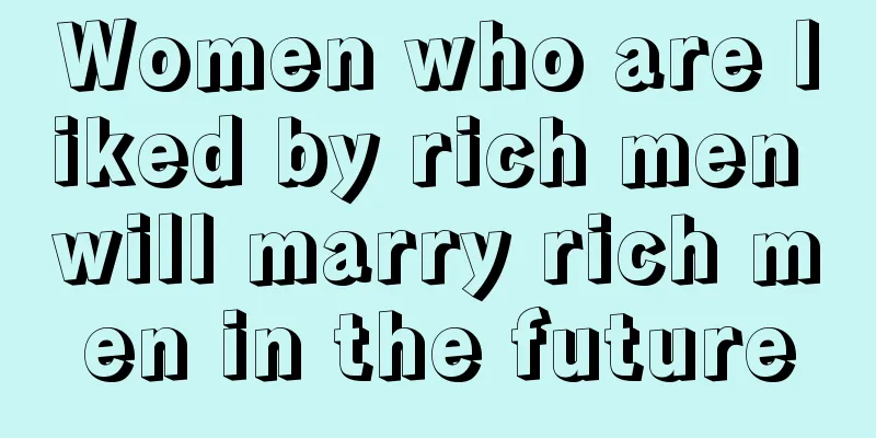 Women who are liked by rich men will marry rich men in the future