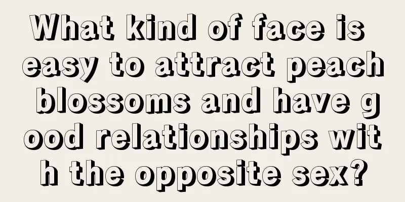 What kind of face is easy to attract peach blossoms and have good relationships with the opposite sex?