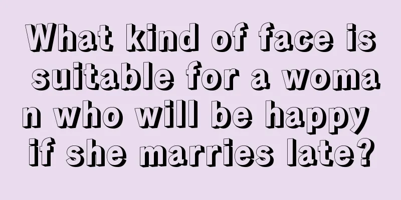 What kind of face is suitable for a woman who will be happy if she marries late?