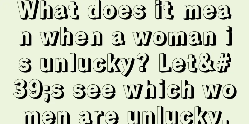 What does it mean when a woman is unlucky? Let's see which women are unlucky.