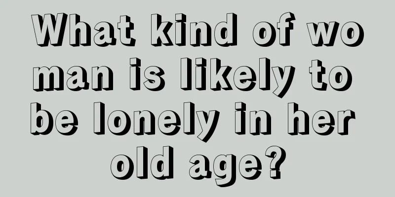 What kind of woman is likely to be lonely in her old age?