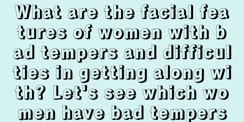 What are the facial features of women with bad tempers and difficulties in getting along with? Let's see which women have bad tempers