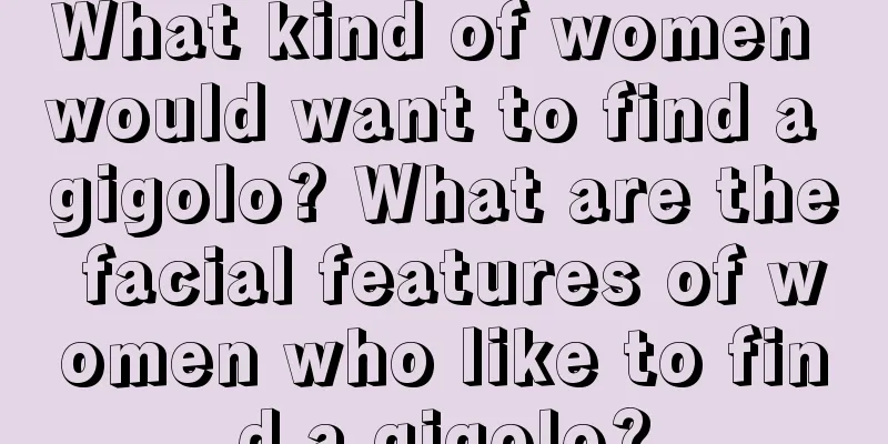 What kind of women would want to find a gigolo? What are the facial features of women who like to find a gigolo?