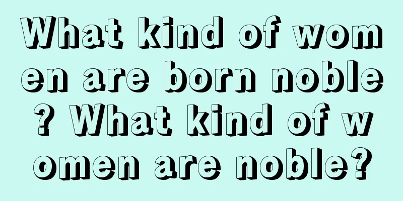 What kind of women are born noble? What kind of women are noble?