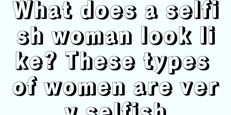 What does a selfish woman look like? These types of women are very selfish