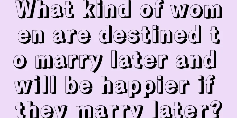 What kind of women are destined to marry later and will be happier if they marry later?
