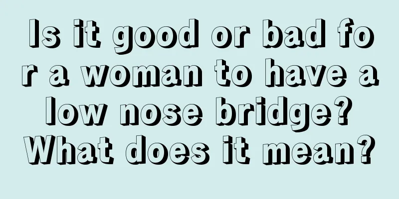 Is it good or bad for a woman to have a low nose bridge? What does it mean?