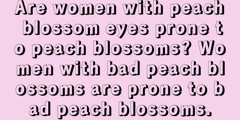 Are women with peach blossom eyes prone to peach blossoms? Women with bad peach blossoms are prone to bad peach blossoms.