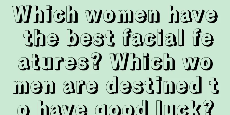 Which women have the best facial features? Which women are destined to have good luck?