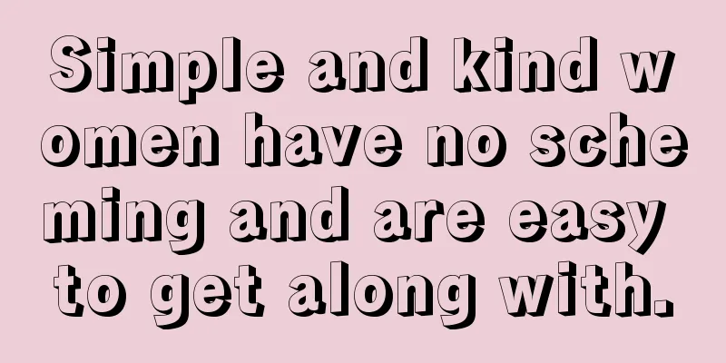 Simple and kind women have no scheming and are easy to get along with.