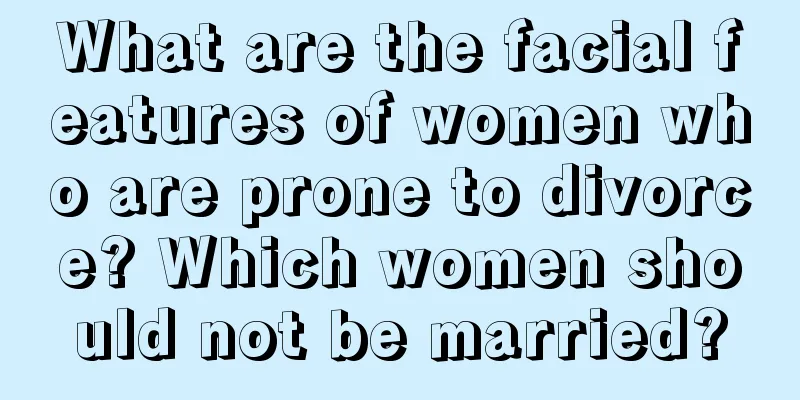 What are the facial features of women who are prone to divorce? Which women should not be married?