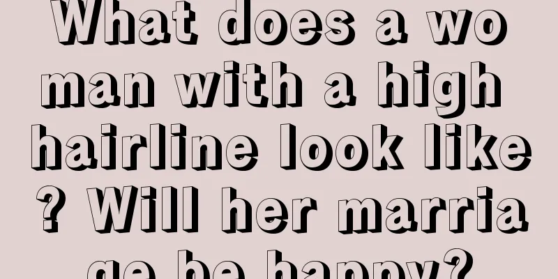 What does a woman with a high hairline look like? Will her marriage be happy?